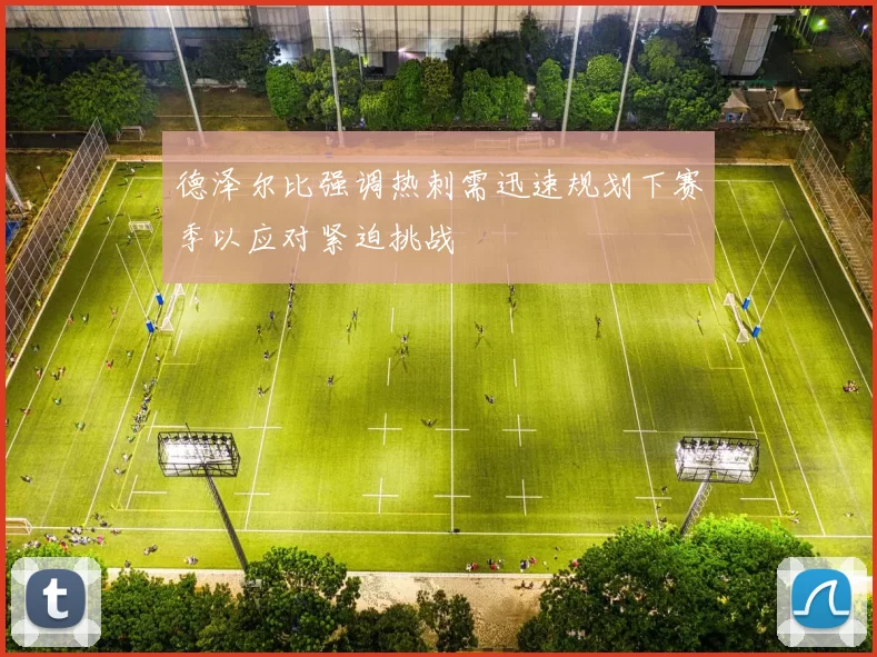 德泽尔比强调热刺需迅速规划下赛季以应对紧迫挑战
