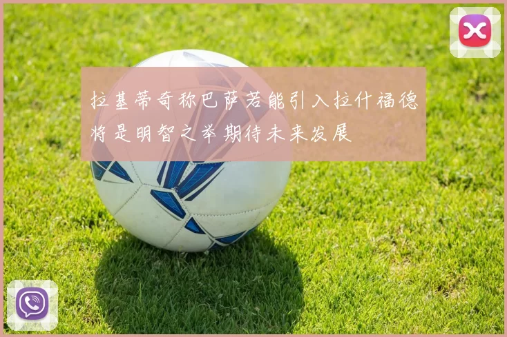 拉基蒂奇称巴萨若能引入拉什福德将是明智之举期待未来发展