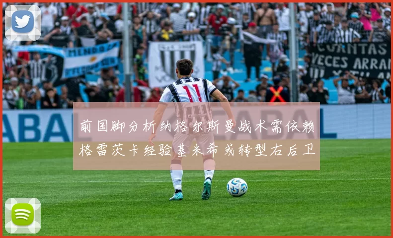 前国脚分析纳格尔斯曼战术需依赖格雷茨卡经验基米希或转型右后卫