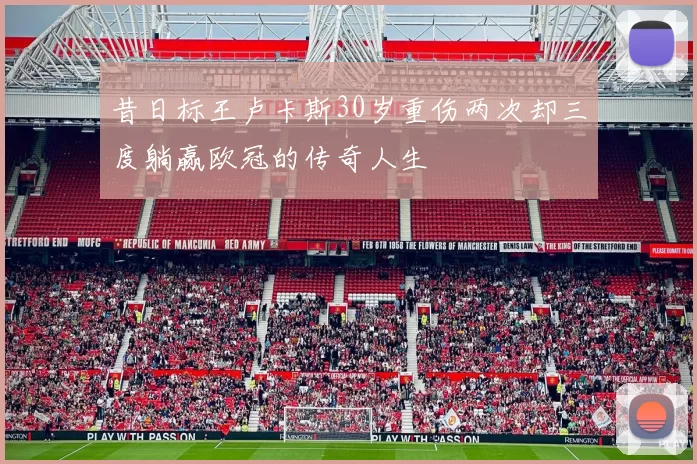 昔日标王卢卡斯30岁重伤两次却三度躺赢欧冠的传奇人生