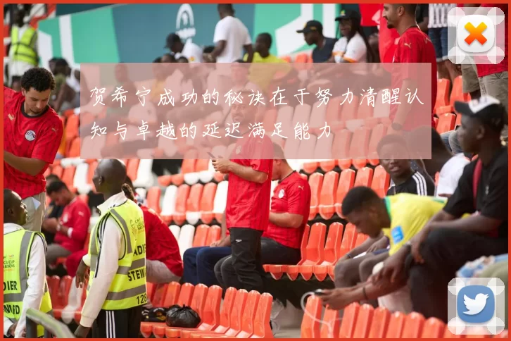 贺希宁成功的秘诀在于努力清醒认知与卓越的延迟满足能力