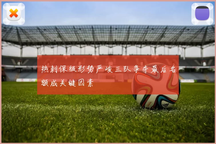 热刺保级形势严峻三队争夺最后名额成关键因素