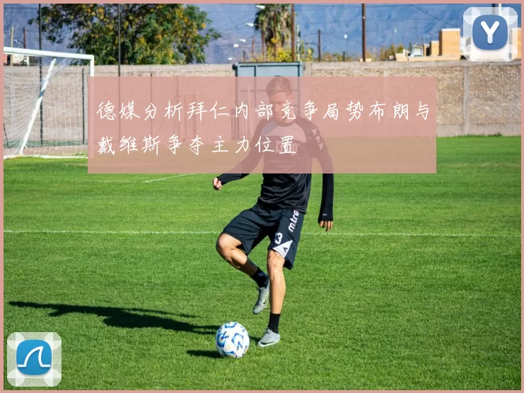德媒分析拜仁内部竞争局势布朗与戴维斯争夺主力位置