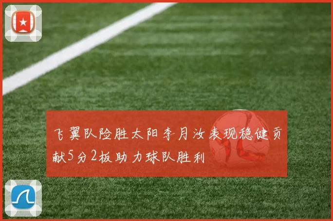 飞翼队险胜太阳李月汝表现稳健贡献5分2板助力球队胜利