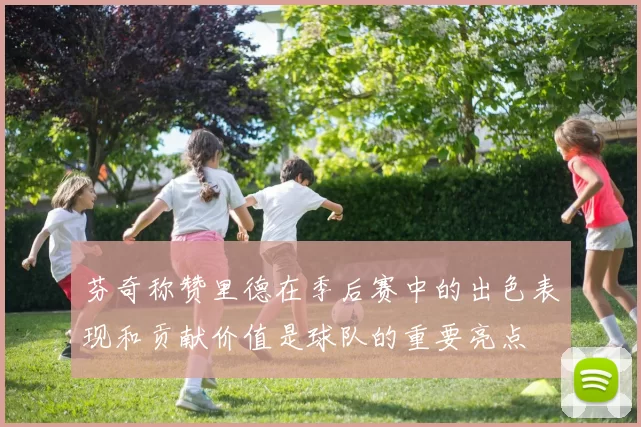芬奇称赞里德在季后赛中的出色表现和贡献价值是球队的重要亮点