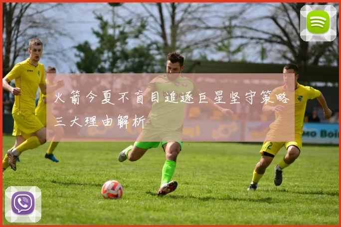 火箭今夏不盲目追逐巨星坚守策略三大理由解析