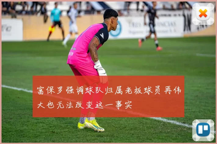 富保罗强调球队归属老板球员再伟大也无法改变这一事实