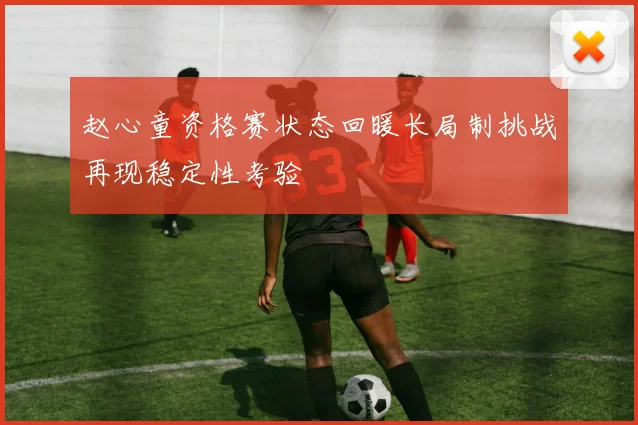 赵心童资格赛状态回暖长局制挑战再现稳定性考验